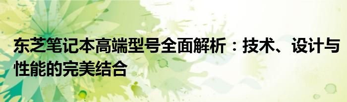 东芝笔记本高端型号全面解析：技术、设计与性能的完美结合