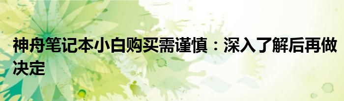 神舟笔记本小白购买需谨慎：深入了解后再做决定