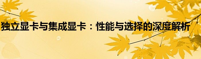 独立显卡与集成显卡：性能与选择的深度解析