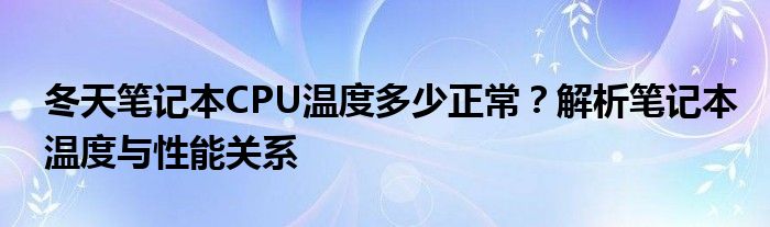 冬天笔记本CPU温度多少正常？解析笔记本温度与性能关系