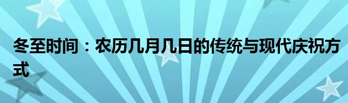 冬至时间：农历几月几日的传统与现代庆祝方式