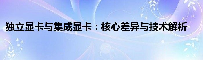 独立显卡与集成显卡：核心差异与技术解析