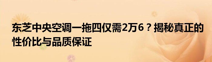 东芝中央空调一拖四仅需2万6？揭秘真正的性价比与品质保证