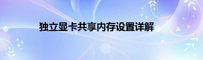 独立显卡共享内存设置详解