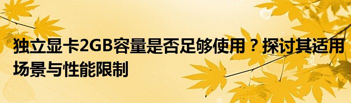 独立显卡2GB容量是否足够使用？探讨其适用场景与性能限制