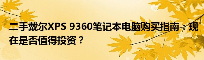 二手戴尔XPS 9360笔记本电脑购买指南：现在是否值得投资？