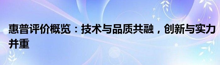 惠普评价概览：技术与品质共融，创新与实力并重