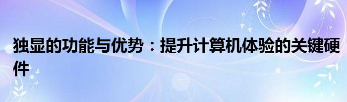 独显的功能与优势：提升计算机体验的关键硬件