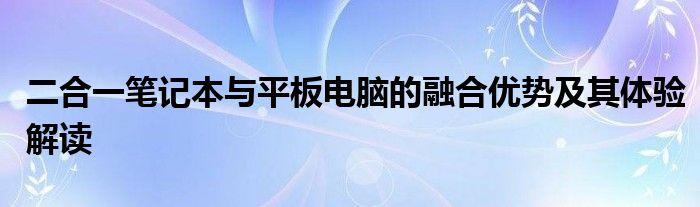 二合一笔记本与平板电脑的融合优势及其体验解读