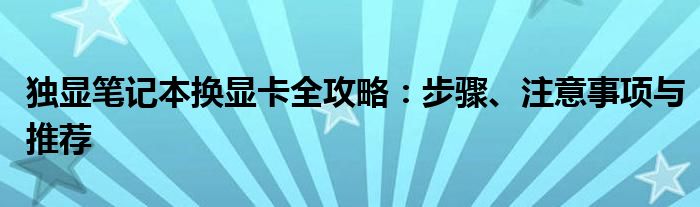 独显笔记本换显卡全攻略：步骤、注意事项与推荐