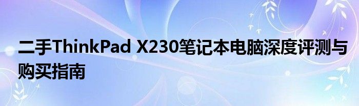 二手ThinkPad X230笔记本电脑深度评测与购买指南