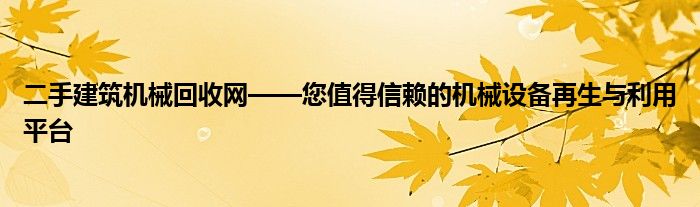 二手建筑机械回收网——您值得信赖的机械设备再生与利用平台