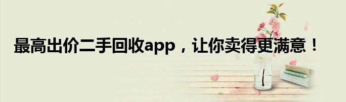 最高出价二手回收app，让你卖得更满意！