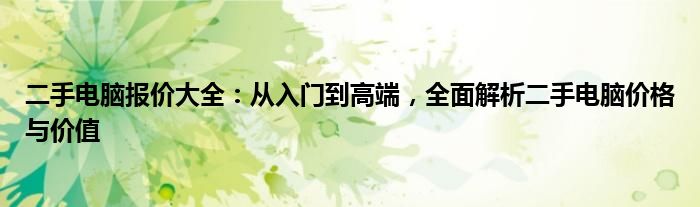 二手电脑报价大全：从入门到高端，全面解析二手电脑价格与价值