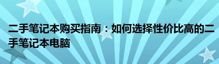 二手笔记本购买指南：如何选择性价比高的二手笔记本电脑