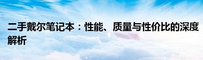 二手戴尔笔记本：性能、质量与性价比的深度解析