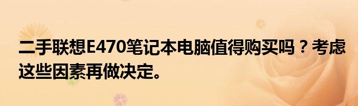 二手联想E470笔记本电脑值得购买吗？考虑这些因素再做决定。