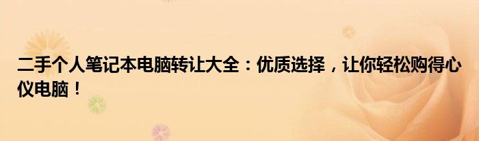 二手个人笔记本电脑转让大全：优质选择，让你轻松购得心仪电脑！