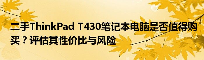 二手ThinkPad T430笔记本电脑是否值得购买？评估其性价比与风险