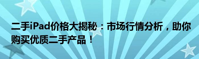 二手iPad价格大揭秘：市场行情分析，助你购买优质二手产品！