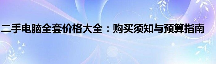 二手电脑全套价格大全：购买须知与预算指南