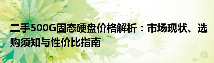 二手500G固态硬盘价格解析：市场现状、选购须知与性价比指南