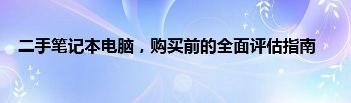 二手笔记本电脑，购买前的全面评估指南