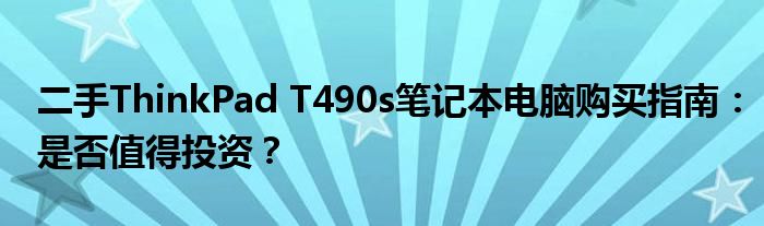 二手ThinkPad T490s笔记本电脑购买指南：是否值得投资？