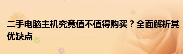 二手电脑主机究竟值不值得购买？全面解析其优缺点