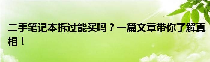 二手笔记本拆过能买吗？一篇文章带你了解真相！