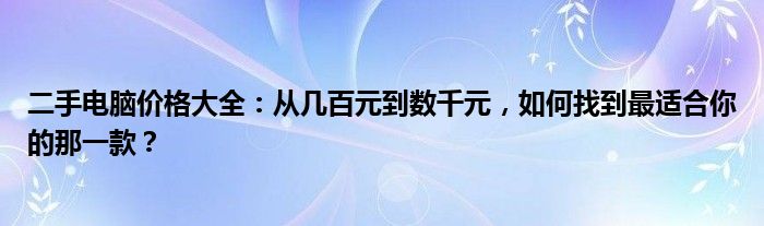 二手电脑价格大全：从几百元到数千元，如何找到最适合你的那一款？