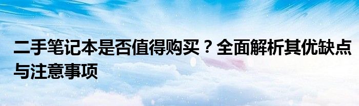 二手笔记本是否值得购买？全面解析其优缺点与注意事项