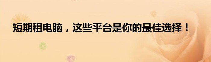 短期租电脑，这些平台是你的最佳选择！