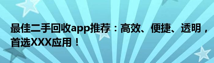 最佳二手回收app推荐：高效、便捷、透明，首选XXX应用！