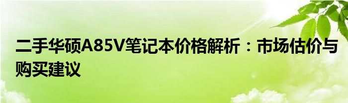 二手华硕A85V笔记本价格解析：市场估价与购买建议