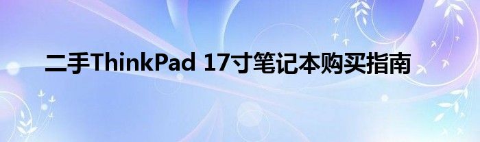 二手ThinkPad 17寸笔记本购买指南