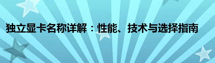 独立显卡名称详解：性能、技术与选择指南