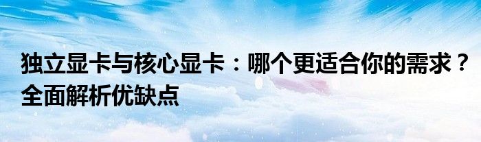 独立显卡与核心显卡：哪个更适合你的需求？全面解析优缺点