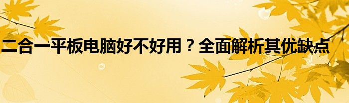 二合一平板电脑好不好用？全面解析其优缺点