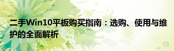 二手Win10平板购买指南：选购、使用与维护的全面解析