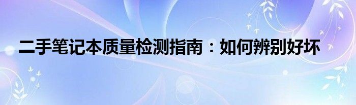 二手笔记本质量检测指南：如何辨别好坏