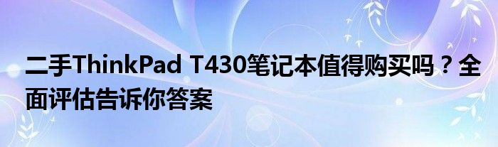 二手ThinkPad T430笔记本值得购买吗？全面评估告诉你答案