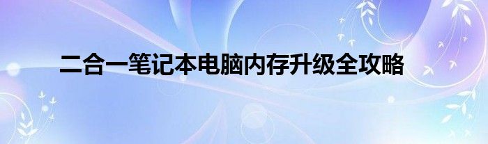 二合一笔记本电脑内存升级全攻略