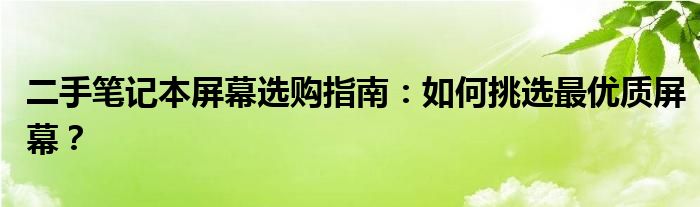 二手笔记本屏幕选购指南：如何挑选最优质屏幕？