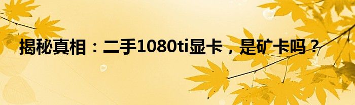 揭秘真相：二手1080ti显卡，是矿卡吗？