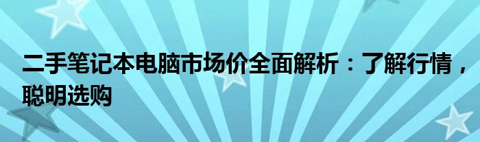 二手笔记本电脑市场价全面解析：了解行情，聪明选购