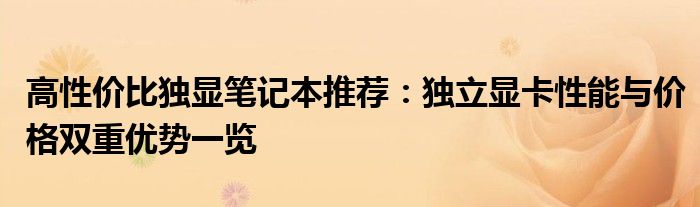 高性价比独显笔记本推荐：独立显卡性能与价格双重优势一览