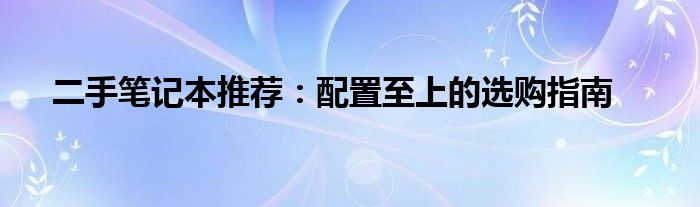 二手笔记本推荐：配置至上的选购指南