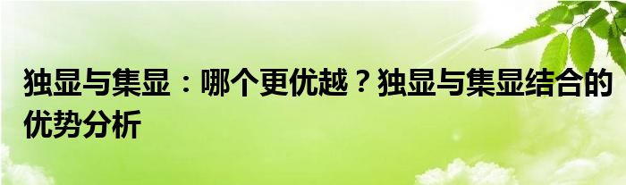 独显与集显：哪个更优越？独显与集显结合的优势分析