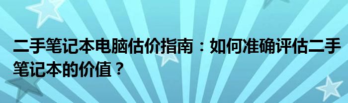 二手笔记本电脑估价指南：如何准确评估二手笔记本的价值？